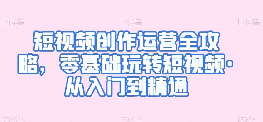 短视频创作运营全攻略,零基础玩转短视频·从入门到精通-高华