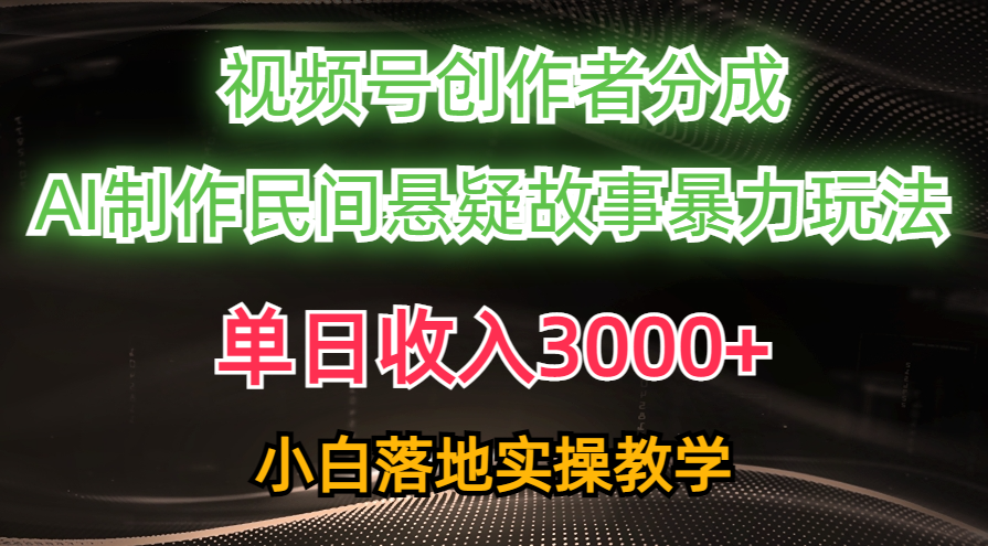 (10853期)单日收入3000+,视频号创作者分成,AI创作民间悬疑故事,条条爆流,小白-高华