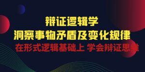 辩证逻辑学 | 洞察事物矛盾及变化规律,在形式逻辑基础上学会辩证思维-高华