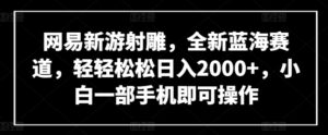 网易新游射雕，全新蓝海赛道，轻轻松松日入2000+，小白一部手机即可操作-高华