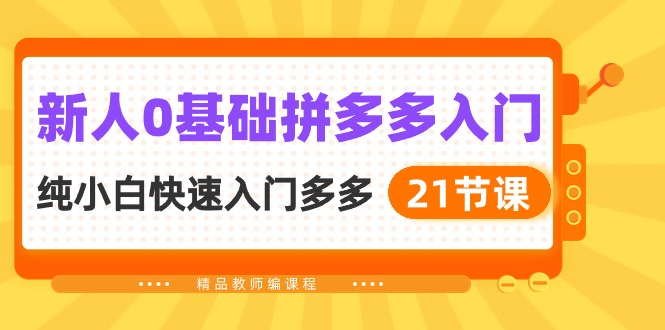新人0基础拼多多入门,纯小白快速入门多多(21节课)-高华