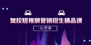 驾校短视频营销招生精品课:抖音推广技巧,抖音短视频招生(41节课)-高华