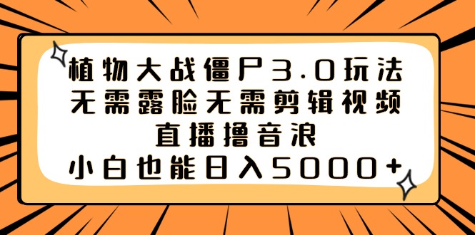 植物大战僵尸3.0玩法无需露脸无需剪辑视频,直播撸音浪,小白也能日入5000+-高华