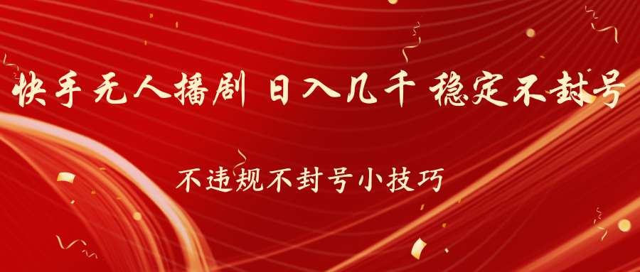 快手无人播剧,不违规不封号小技巧,日入几千 稳定不封号-高华