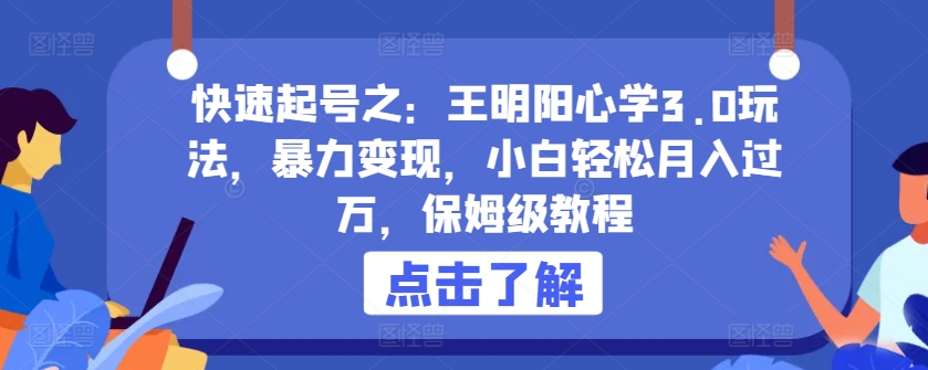 快速起号之:王明阳心学3.0玩法,暴力变现,小白轻松月入过万,保姆级教程.-高华