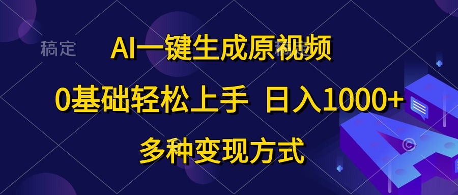 (10695期)AI一键生成原视频,0基础轻松上手,日入1000+,多种变现方式-高华