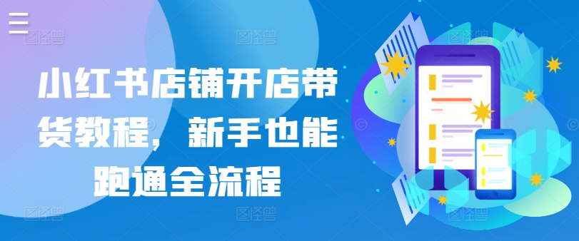小红书店铺开店带货教程,新手也能跑通全流程-高华