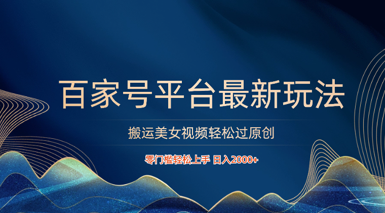 百家号平台搬运美女视频轻松过原创最新玩法,零门槛轻松上手,日入2000+ 可批量-高华