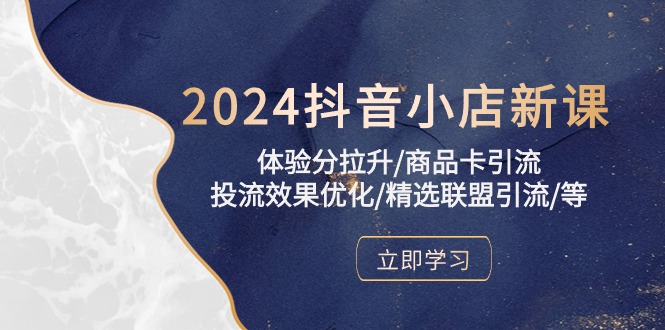 2024抖音小店新课,体验分拉升/商品卡引流/投流效果优化/精选联盟引流/等-高华