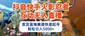 (10026期)抖音快手火影忍者互动无人直播 蓝海赛道快速起号 日入5000+教程+软件+素材-高华