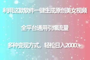 (9857期)利用这款软件一键生成原创美女视频 全平台通用引爆流量 多种变现日入2000+-高华