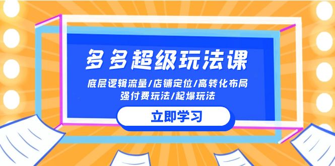2024多多超级玩法课 流量底层逻辑/店铺定位/高转化布局/强付费/起爆玩法-高华
