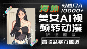 海外美女AI视频转动漫,暴力搬运,听话照做,轻松月入10000+-高华