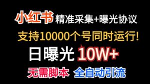 价值10万!小红书自动精准采集+日曝光10w+-高华