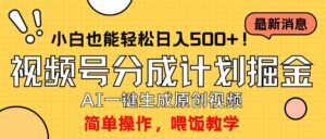 (9781期)玩转视频号分成计划,一键制作AI原创视频掘金,单号轻松日入500+小白也…-高华