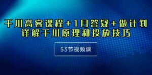 (10172期)千川 高客课程+1月答疑+做计划,详解千川原理和投放技巧(53节视频课)-高华