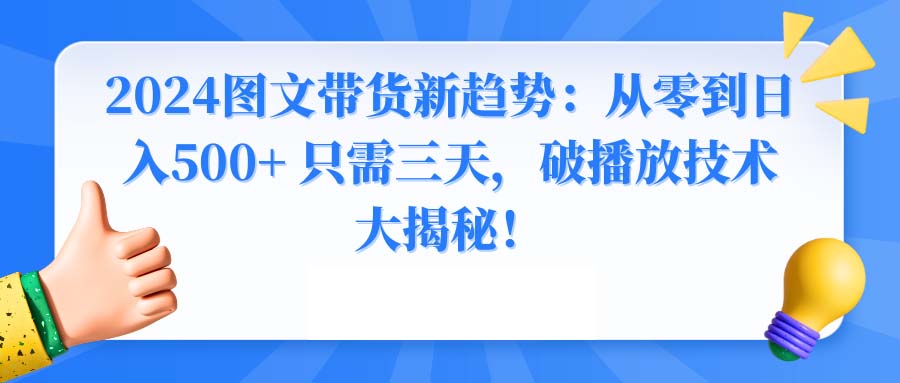 2024图文带货新趋势:从零到日入500+ 只需三天,破播放技术大揭秘!-高华
