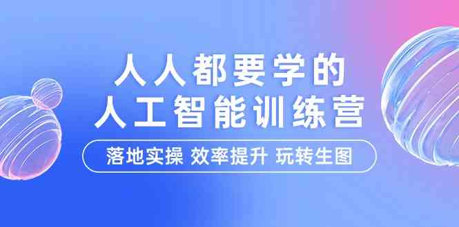 人人都要学的人工智能特训营,落地实操 效率提升 玩转生图(22节课)-高华