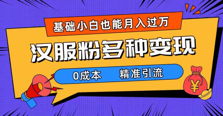 一部手机精准引流汉服粉,0成本多种变现方式,小白月入过万(附素材+工具)-高华