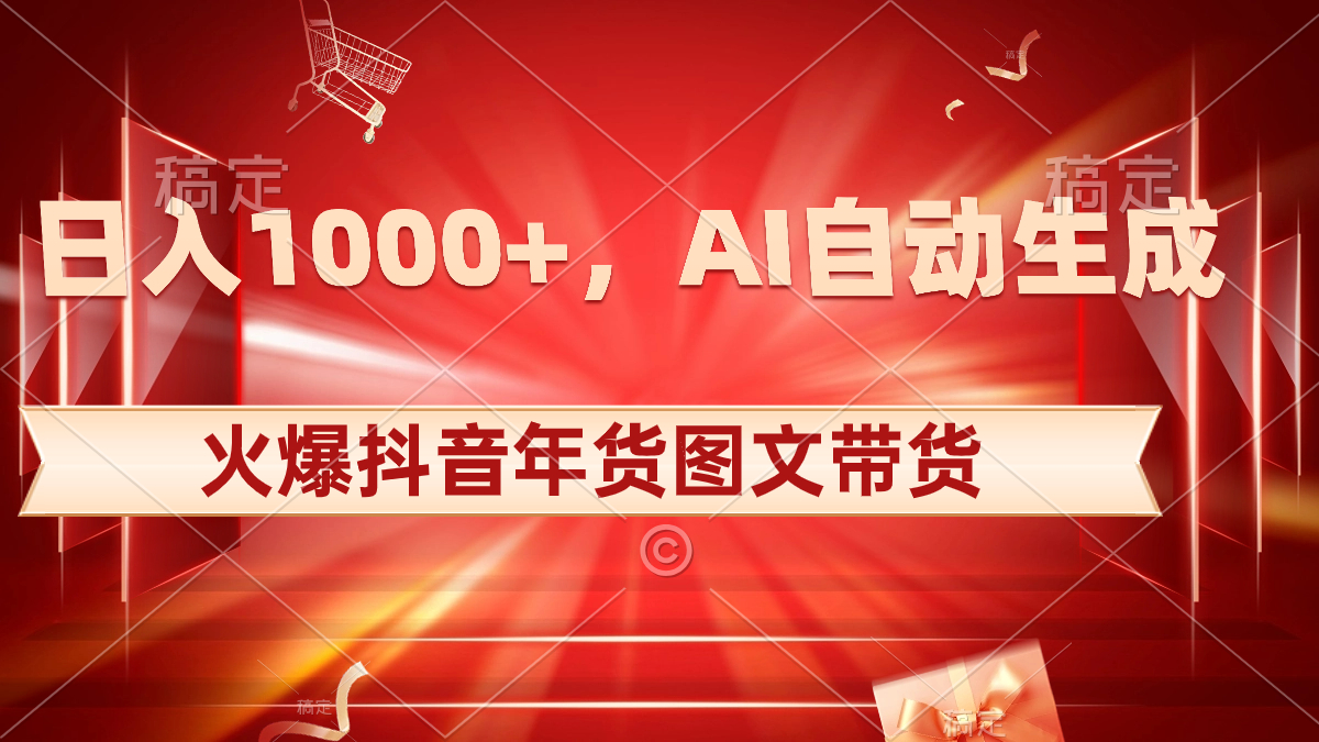 日入1000+火爆抖音年货图文带货,AI自动生成自己的年货原创图文-高华