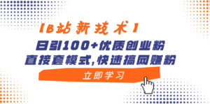 【B站新技术】日引100+优质创业粉,直接套模式,快速搞网赚粉-高华