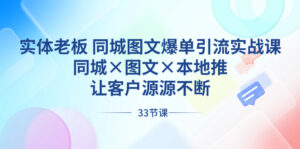 实体老板 同城图文爆单引流实战课,同城×图文×本地推,让客户源源不断-高华