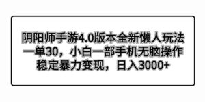 阴阳师手游4.0版本全新懒人玩法,一单30,小白一部手机无脑操作,稳定暴…-高华