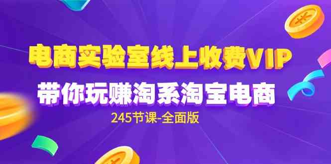 (9859期)电商-实验室 线上收费VIP,带你玩赚淘系淘宝电商(245节课-全面版)-高华