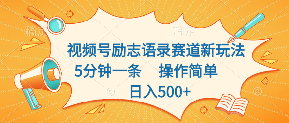 视频号励志语录赛道新玩法，5分钟一条，操作简单，日入500+-高华
