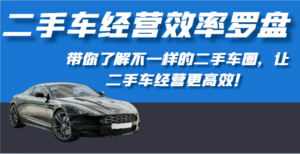 二手车经营效率罗盘-带你了解不一样的二手车圈,让二手车经营更高效!-高华