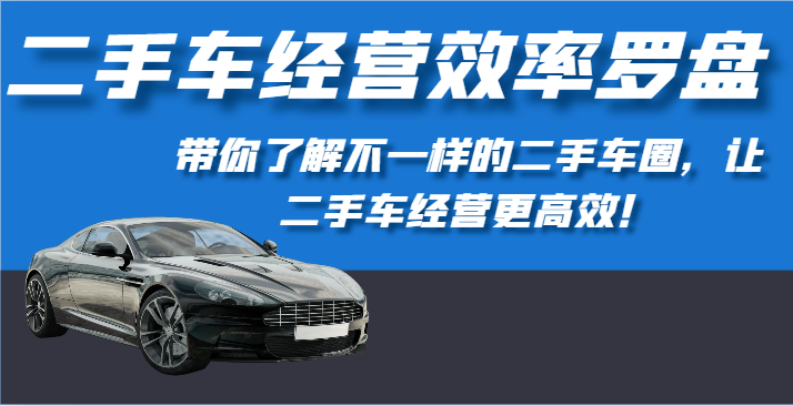 二手车经营效率罗盘-带你了解不一样的二手车圈,让二手车经营更高效!-高华