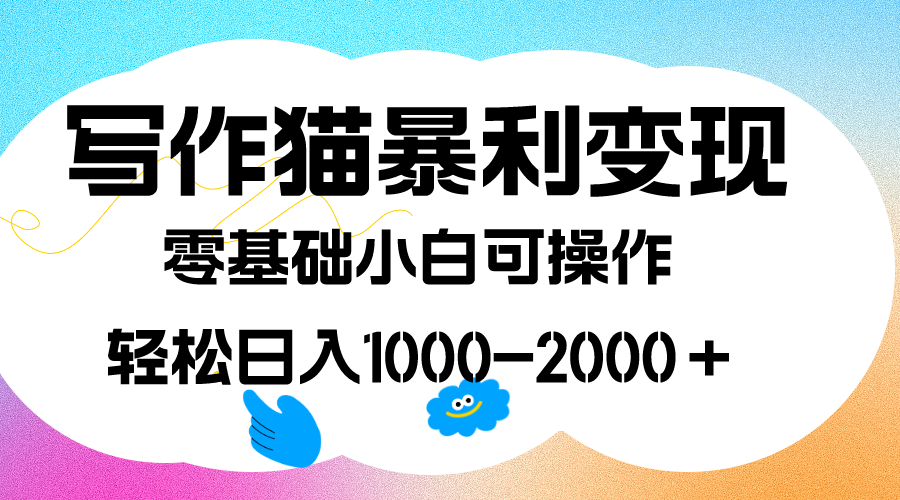 写作猫暴利变现,日入1000-2000+,0基础小白可做,附保姆级教程-高华