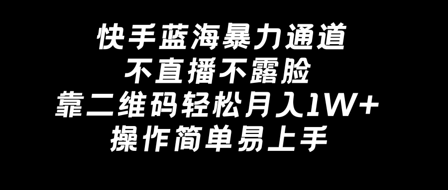 快手蓝海暴力通道,不直播不露脸,靠二维码轻松月入1W+,操作简单易上手-高华