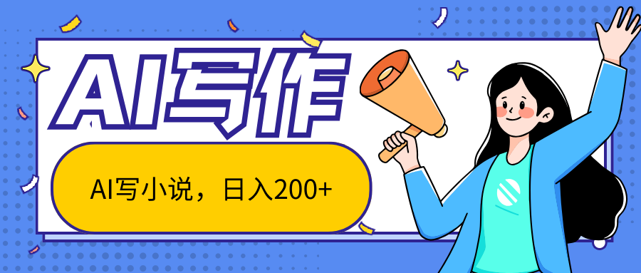 AI智能一键写小说，日入200+，不限制人群新手小白均可操作-高华
