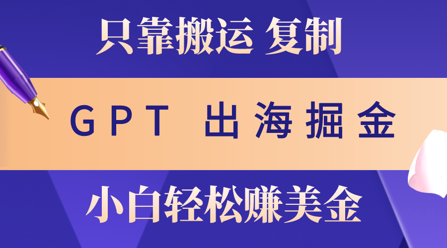 (10637期)出海掘金搬运,赚老外美金,月入3w+,仅需GPT粘贴复制,小白也能玩转-高华