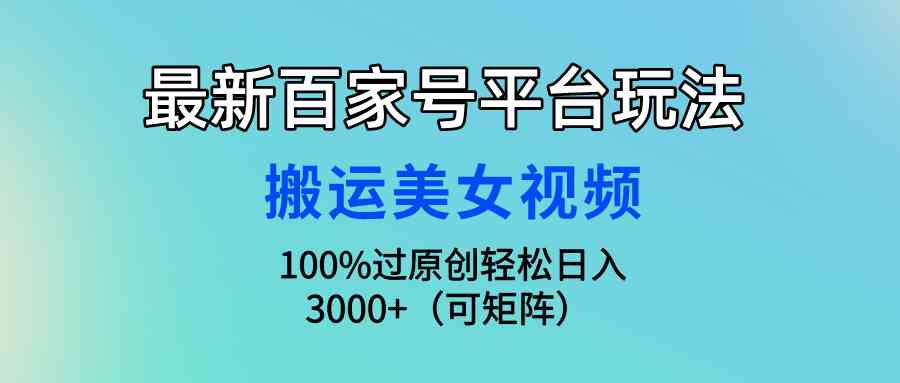 (9852期)最新百家号平台玩法,搬运美女视频100%过原创大揭秘,轻松日入3000+(可…-高华