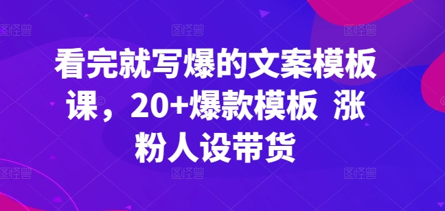 看完就写爆的文案模板课,20+爆款模板  涨粉人设带货-高华
