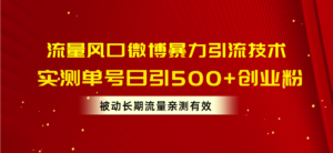 (10822期)流量风口微博暴力引流技术,单号日引500+创业粉,被动长期流量-高华