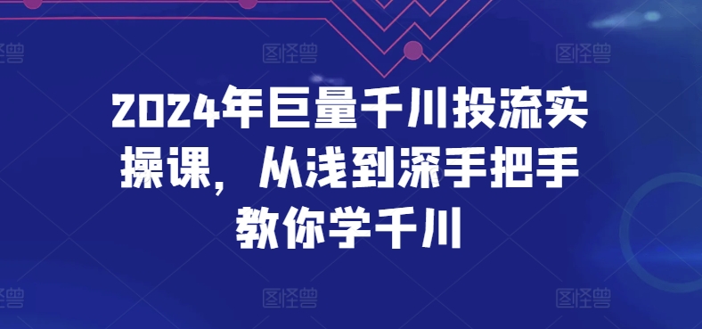 2024年巨量千川投流实操课,从浅到深手把手教你学千川-高华