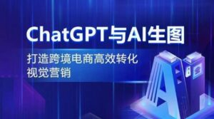 ChatGPT与AI生图,打造跨境电商高效转化视觉营销-高华