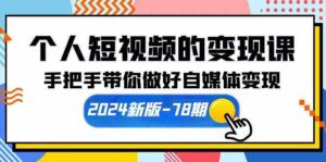 (10079期)个人短视频的变现课【2024新版-78期】手把手带你做好自媒体变现(61节课)-高华