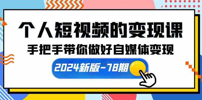 (10079期)个人短视频的变现课【2024新版-78期】手把手带你做好自媒体变现(61节课)-高华