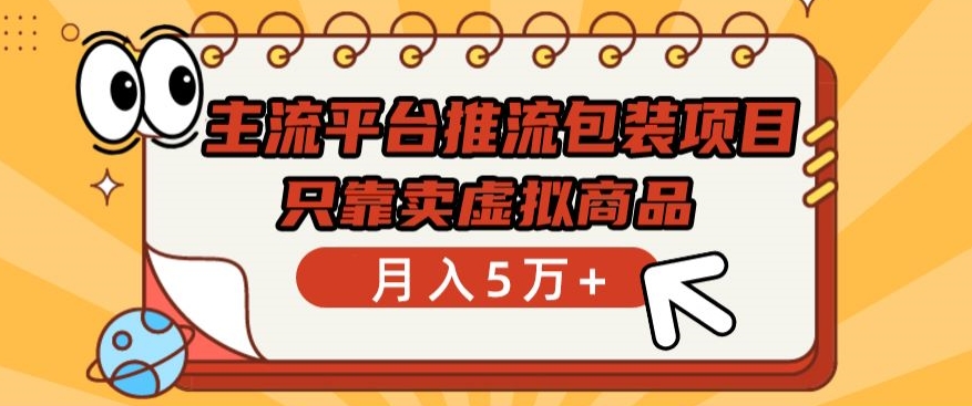 主流平台推流包装项目,只靠卖虚拟商品月入5万+-高华