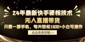 (9779期)24年最新快手硬核技术无人直播带货,只需一部手机 每天轻松1500+小白可操作-高华