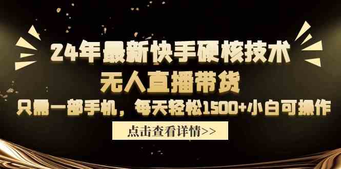 (9779期)24年最新快手硬核技术无人直播带货,只需一部手机 每天轻松1500+小白可操作-高华