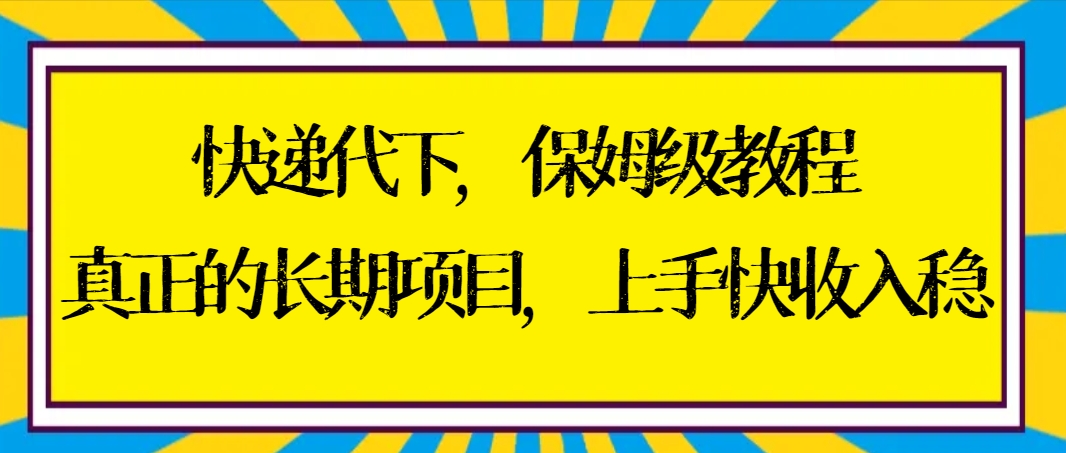 快递代下保姆级教程,真正的长期项目,上手快收入稳【实操+渠道】-高华