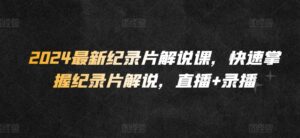 2024最新纪录片解说课,快速掌握纪录片解说,直播+录播-高华