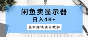 (10706期)闲鱼卖显示器,日入4K+,最新赚钱项目教学-高华