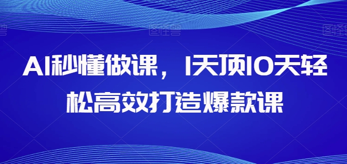 AI秒懂做课,1天顶10天轻松高效打造爆款课-高华