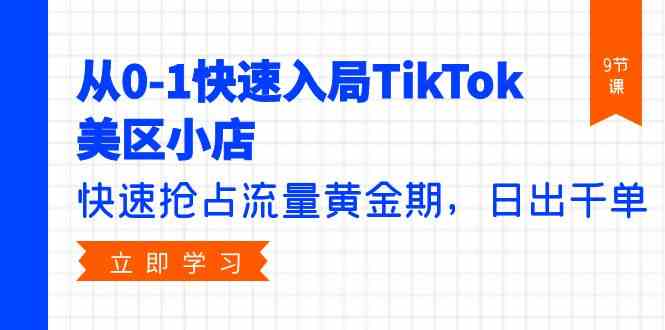 (9963期)从0-1快速入局TikTok美区小店,快速抢占流量黄金期,日出千单(9节课)-高华
